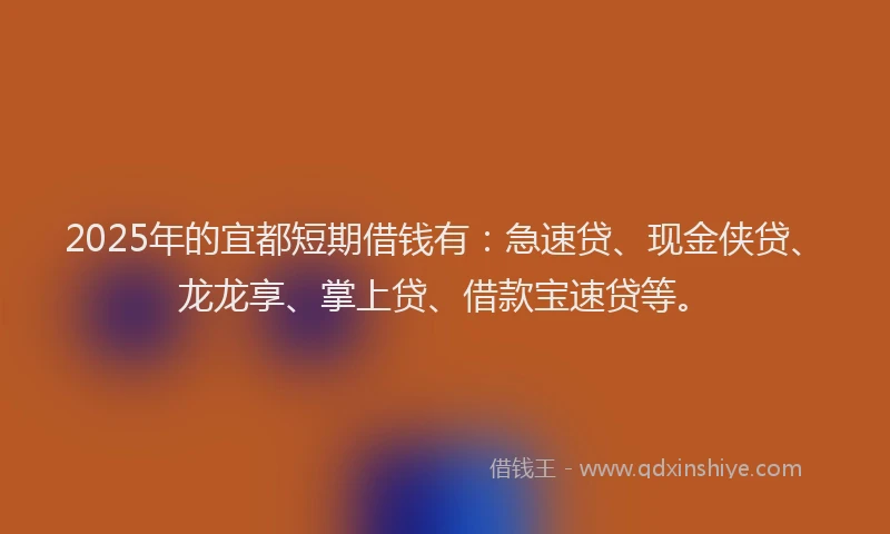 2025年的宜都短期借钱有：急速贷、现金侠贷、龙龙享、掌上贷、借款宝速贷等。