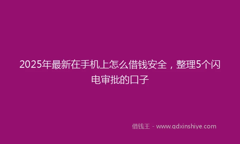 2025年最新在手机上怎么借钱安全，整理5个闪电审批的口子