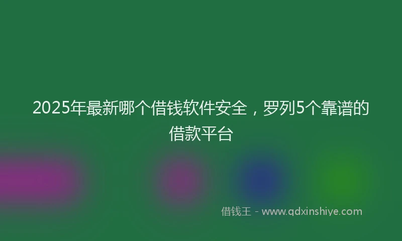 2025年最新哪个借钱软件安全，罗列5个靠谱的借款平台