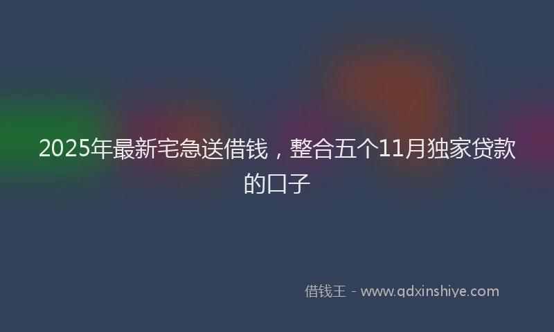 2025年最新宅急送借钱，整合五个11月独家贷款的口子