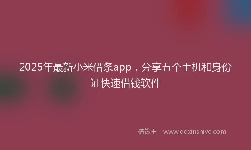 2025年最新小米借条app，分享五个手机和身份证快速借钱软件