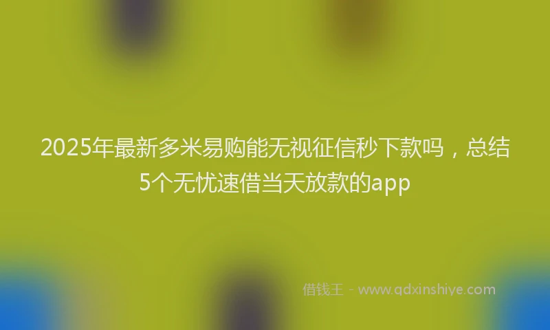 2025年最新多米易购能无视征信秒下款吗，总结5个无忧速借当天放款的app