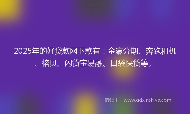 2025年的好贷款网下款有：金瀛分期、奔跑租机、榕贝、闪贷宝易融、口袋快贷等。