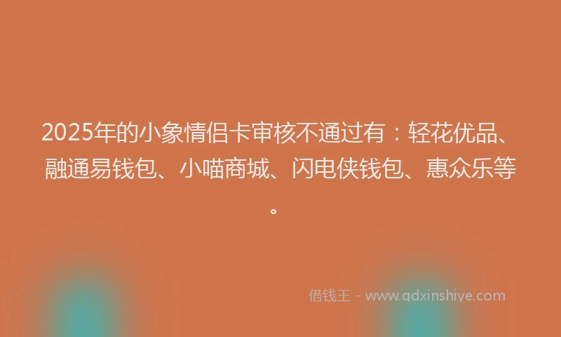 2025年的小象情侣卡审核不通过有：轻花优品、融通易钱包、小喵商城、闪电侠钱包、惠众乐等。