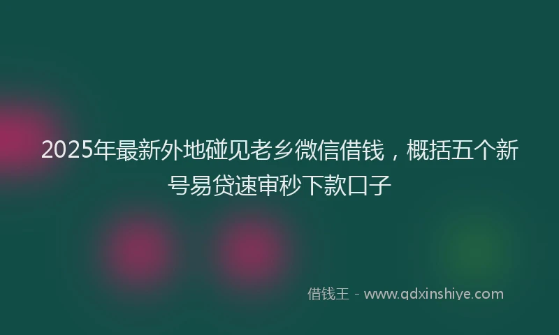 2025年最新外地碰见老乡微信借钱，概括五个新号易贷速审秒下款口子