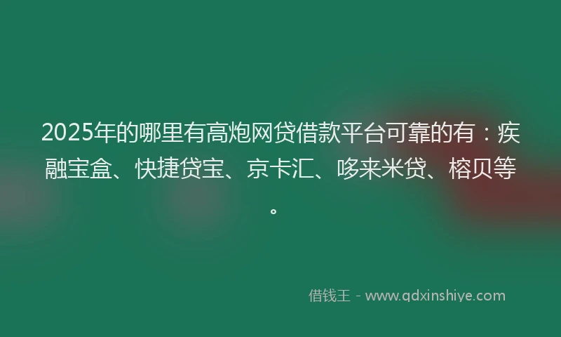 2025年的哪里有高炮网贷借款平台可靠的有：疾融宝盒、快捷贷宝、京卡汇、哆来米贷、榕贝等。