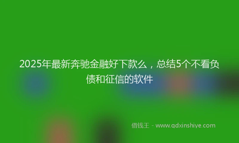 2025年最新奔驰金融好下款么，总结5个不看负债和征信的软件