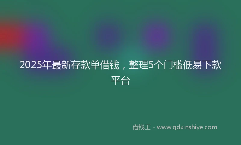 2025年最新存款单借钱，整理5个门槛低易下款平台