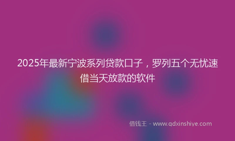 2025年最新宁波系列贷款口子，罗列五个无忧速借当天放款的软件