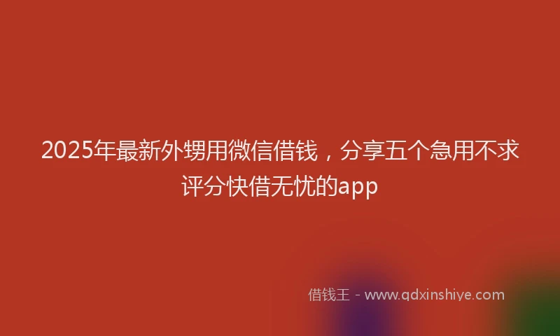 2025年最新外甥用微信借钱，分享五个急用不求评分快借无忧的app