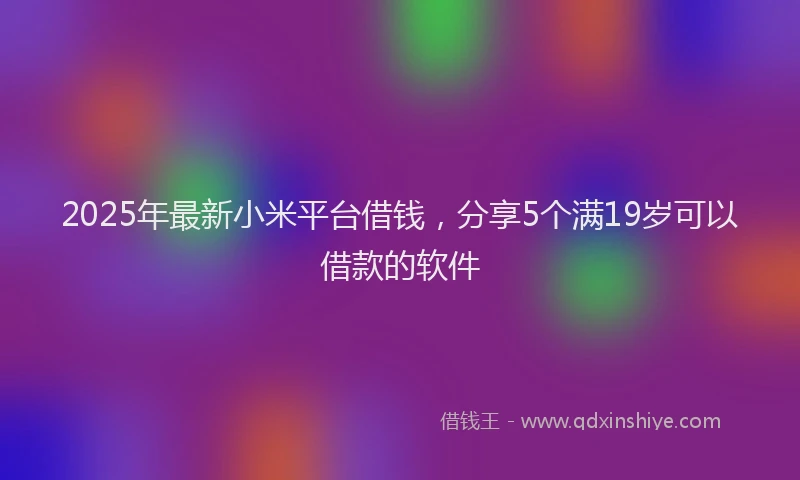 2025年最新小米平台借钱，分享5个满19岁可以借款的软件