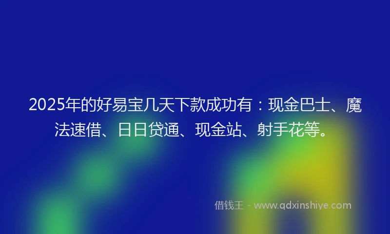 2025年的好易宝几天下款成功有：现金巴士、魔法速借、日日贷通、现金站、射手花等。