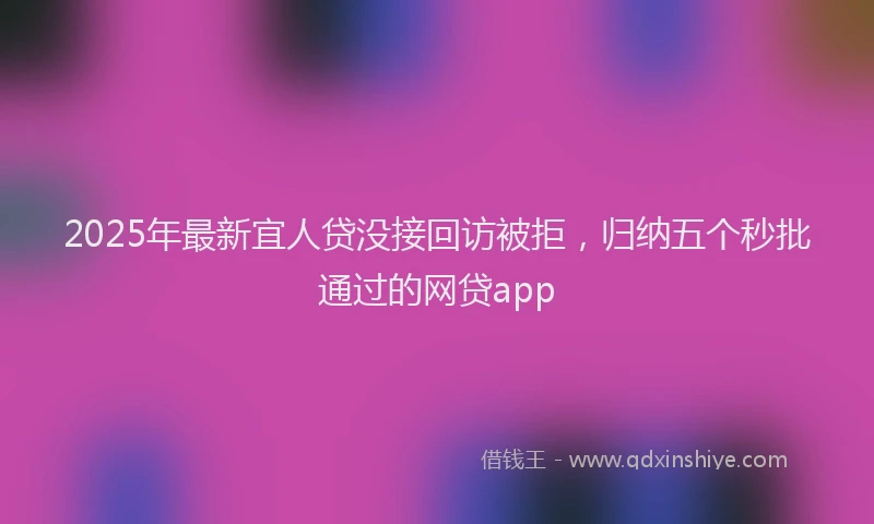 2025年最新宜人贷没接回访被拒，归纳五个秒批通过的网贷app