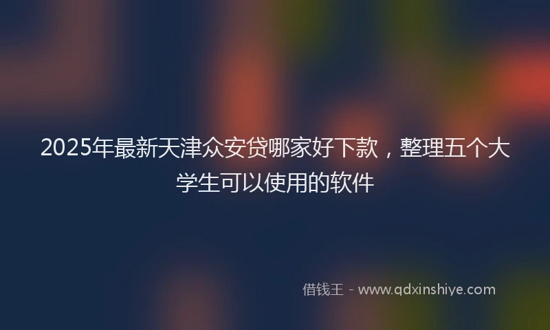 2025年最新天津众安贷哪家好下款，整理五个大学生可以使用的软件