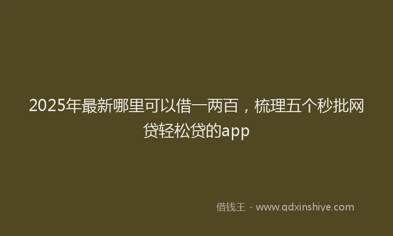 2025年最新哪里可以借一两百，梳理五个秒批网贷轻松贷的app