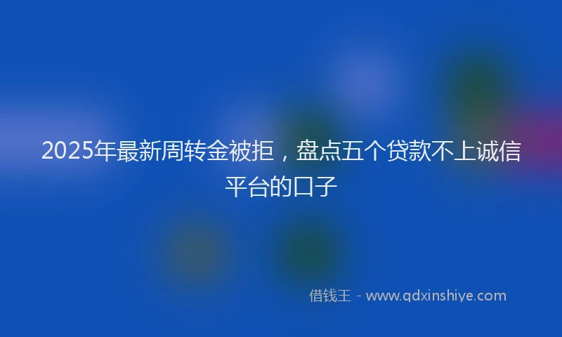 2025年最新周转金被拒，盘点五个贷款不上诚信平台的口子