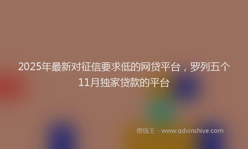 2025年最新对征信要求低的网贷平台，罗列五个11月独家贷款的平台