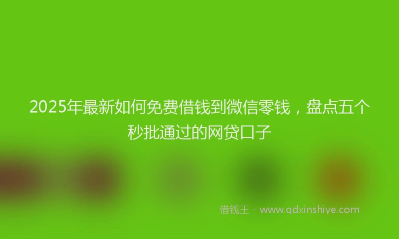 2025年最新如何免费借钱到微信零钱，盘点五个秒批通过的网贷口子