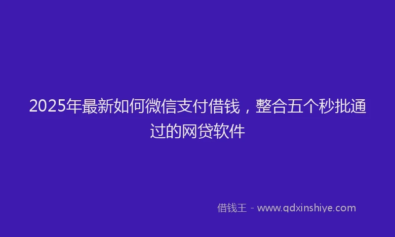 2025年最新如何微信支付借钱，整合五个秒批通过的网贷软件