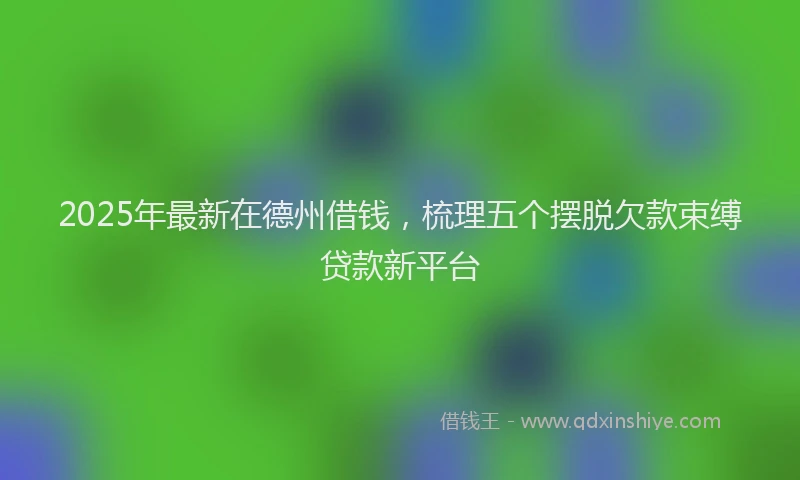 2025年最新在德州借钱，梳理五个摆脱欠款束缚贷款新平台