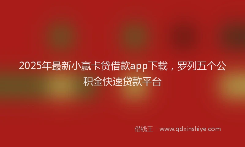 2025年最新小赢卡贷借款app下载，罗列五个公积金快速贷款平台