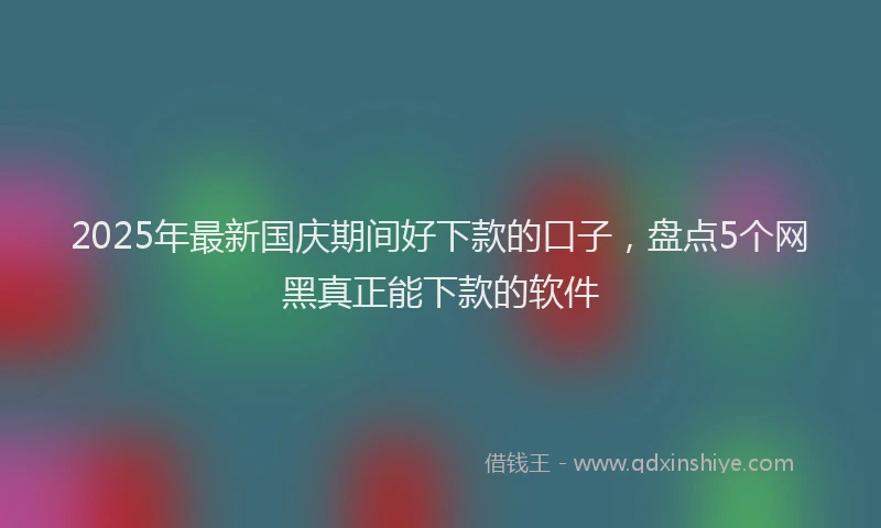 2025年最新国庆期间好下款的口子，盘点5个网黑真正能下款的软件