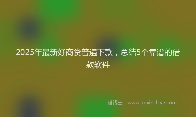 2025年最新好商贷普遍下款，总结5个靠谱的借款软件