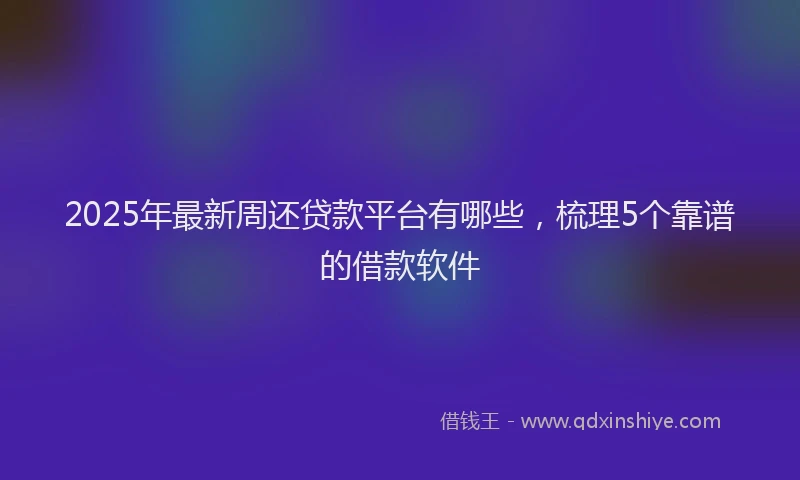 2025年最新周还贷款平台有哪些，梳理5个靠谱的借款软件