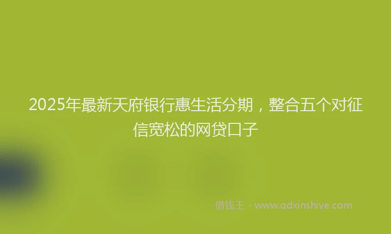 2025年最新天府银行惠生活分期，整合五个对征信宽松的网贷口子