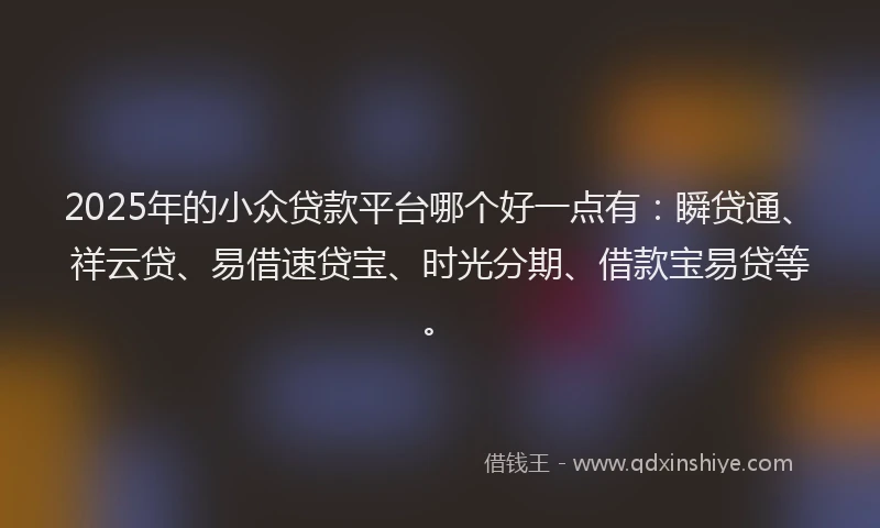 2025年的小众贷款平台哪个好一点有：瞬贷通、祥云贷、易借速贷宝、时光分期、借款宝易贷等。