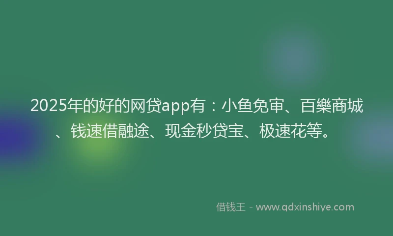 2025年的好的网贷app有：小鱼免审、百樂商城、钱速借融途、现金秒贷宝、极速花等。