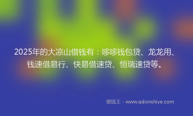 2025年的大凉山借钱有：哆哆钱包贷、龙龙用、钱速借易行、快易借速贷、恒瑞速贷等。