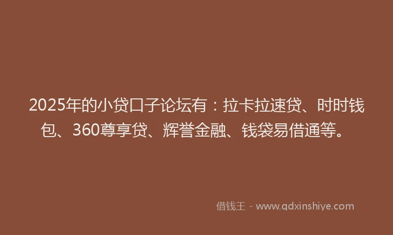 2025年的小贷口子论坛有：拉卡拉速贷、时时钱包、360尊享贷、辉誉金融、钱袋易借通等。