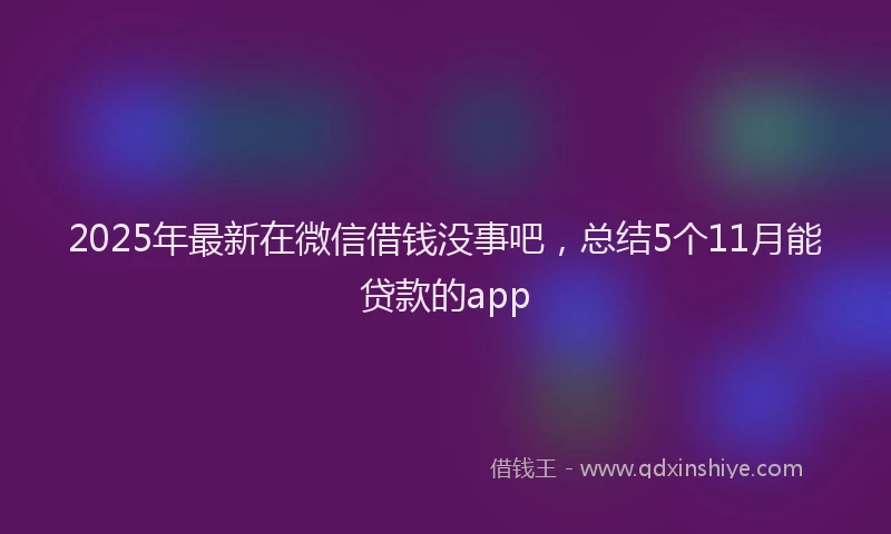 2025年最新在微信借钱没事吧，总结5个11月能贷款的app
