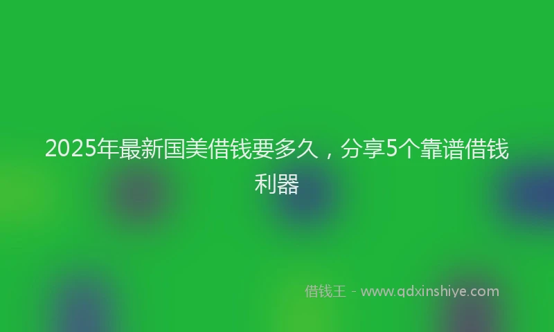 2025年最新国美借钱要多久，分享5个靠谱借钱利器