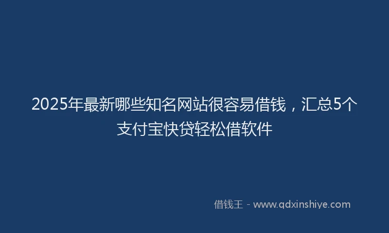 2025年最新哪些知名网站很容易借钱，汇总5个支付宝快贷轻松借软件