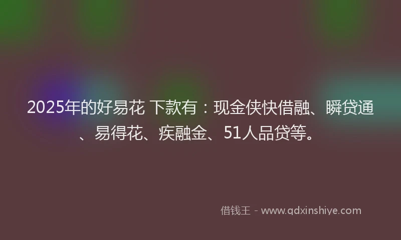 2025年的好易花 下款有：现金侠快借融、瞬贷通、易得花、疾融金、51人品贷等。
