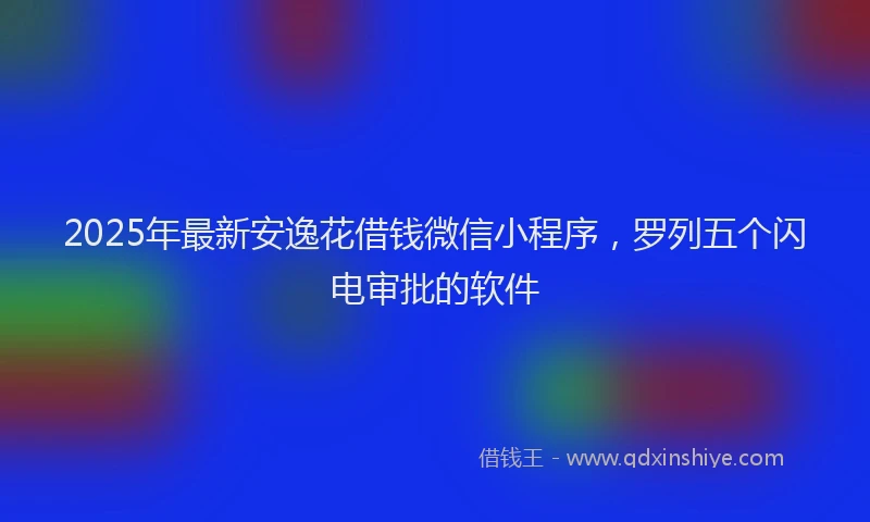 2025年最新安逸花借钱微信小程序，罗列五个闪电审批的软件