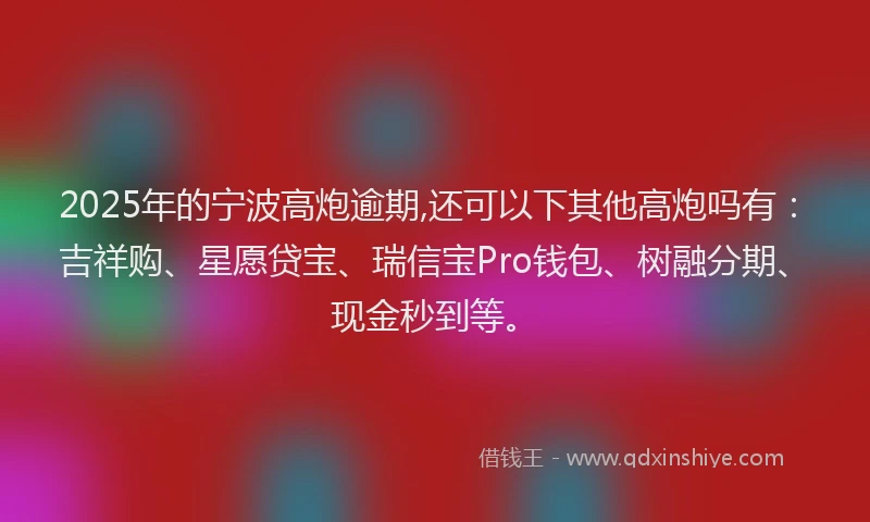 2025年的宁波高炮逾期,还可以下其他高炮吗有：吉祥购、星愿贷宝、瑞信宝Pro钱包、树融分期、现金秒到等。