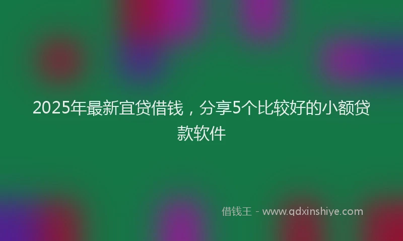 2025年最新宜贷借钱，分享5个比较好的小额贷款软件