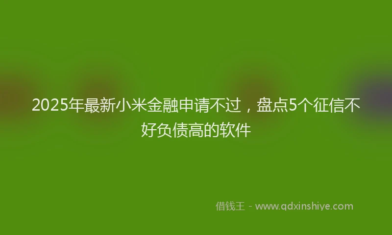 2025年最新小米金融申请不过，盘点5个征信不好负债高的软件