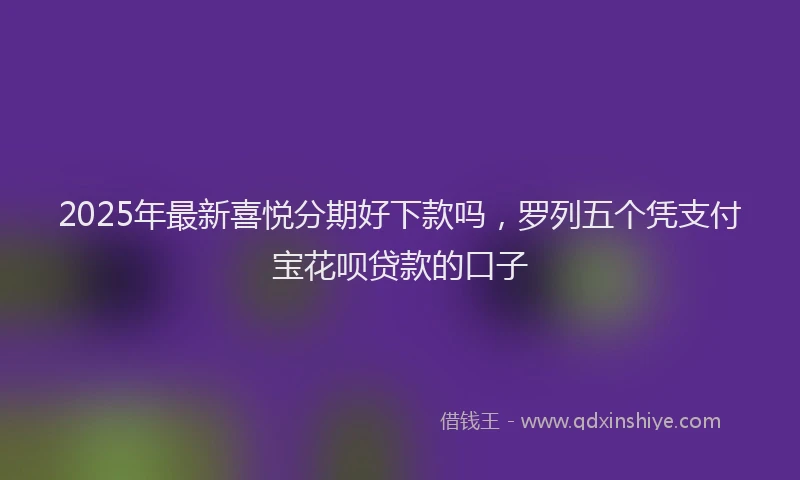 2025年最新喜悦分期好下款吗，罗列五个凭支付宝花呗贷款的口子