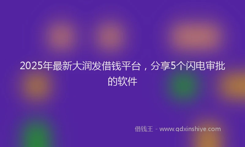 2025年最新大润发借钱平台，分享5个闪电审批的软件