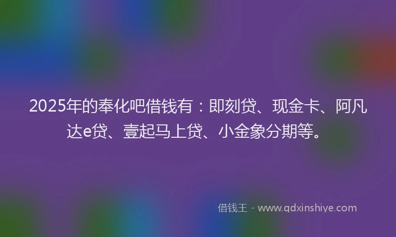 2025年的奉化吧借钱有：即刻贷、现金卡、阿凡达e贷、壹起马上贷、小金象分期等。