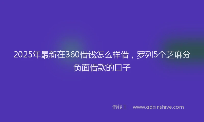 2025年最新在360借钱怎么样借，罗列5个芝麻分负面借款的口子