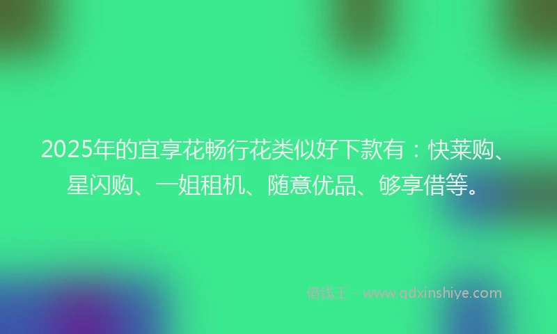 2025年的宜享花畅行花类似好下款有:快莱购、星闪购、一姐租机、随意优品、够享借等。