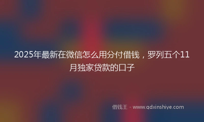 2025年最新在微信怎么用分付借钱，罗列五个11月独家贷款的口子