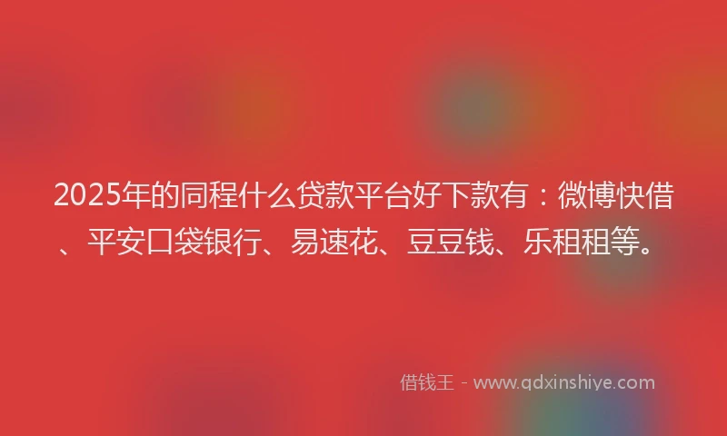 2025年的同程什么贷款平台好下款有：微博快借、平安口袋银行、易速花、豆豆钱、乐租租等。