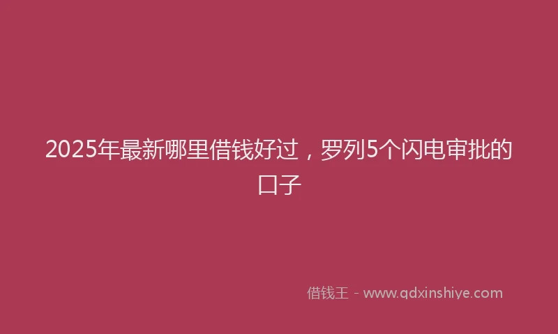 2025年最新哪里借钱好过，罗列5个闪电审批的口子