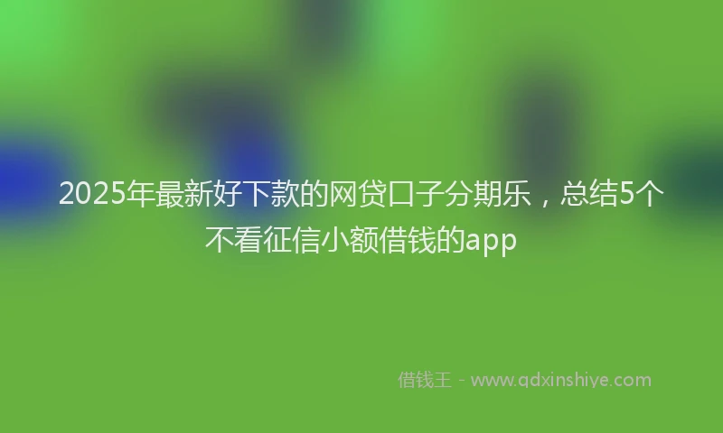 2025年最新好下款的网贷口子分期乐，总结5个不看征信小额借钱的app